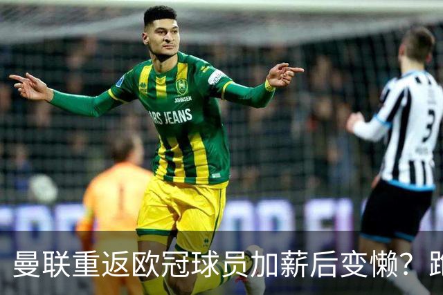 曼联重返欧冠球员加薪后变懒？跑动数据落后！体能储备遭质疑无法坚持90分钟